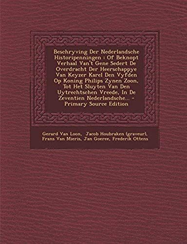 Beschryving Der Nederlandsche Historipenningen: Of Beknopt Verhaal Van't Gene Sedert De Overdracht Der Heerschappye Van Keyzer Karel Den Vyfden Op Kon (Dutch Edition)