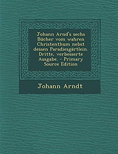 Johann Arnd's Sechs Bucher Vom Wahren Christenthum Nebst Dessen Paradiesgartlein. Dritte, Verbesserte Ausgabe. - Primary Source Edition (German Edition)