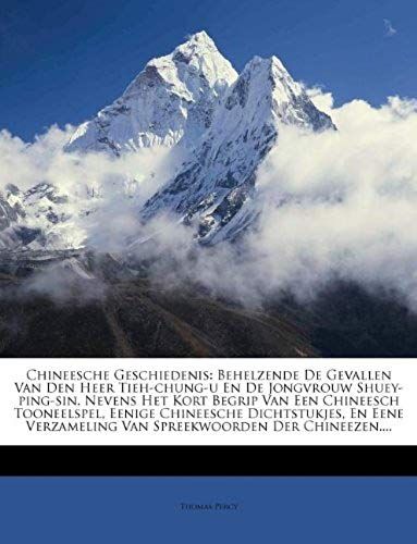 Chineesche Geschiedenis: Behelzende De Gevallen Van Den Heer Tieh-Chung-U En De Jongvrouw Shuey-Ping-Sin. Nevens Het Kort Begrip Van Een Chineesch ... Der Chineezen.... (Dutch Edition)
