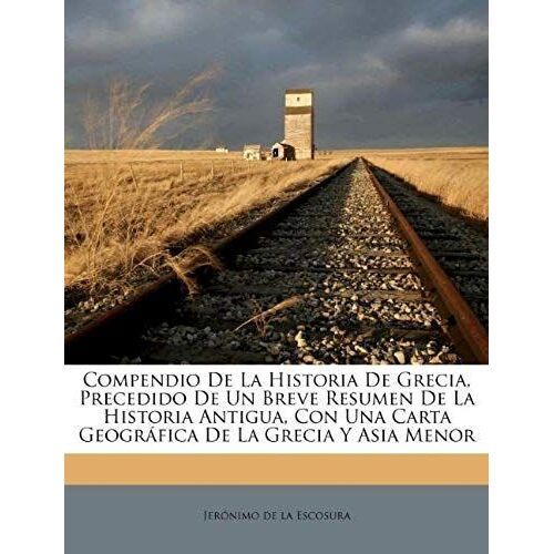 Compendio De La Historia De Grecia, Precedido De Un Breve Resumen De La Historia Antigua, Con Una Carta Geográfica De La Grecia Y Asia Menor (Spanish Edition)