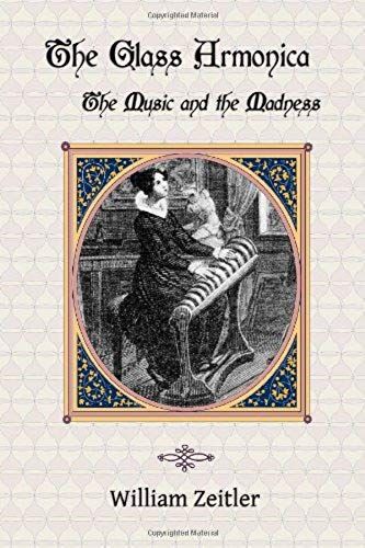 The Glass Armonica -- The Music And The Madness: A History Of Glass Music From The Kama Sutra To Modern Times, Including The Glass Armonica (Also Know