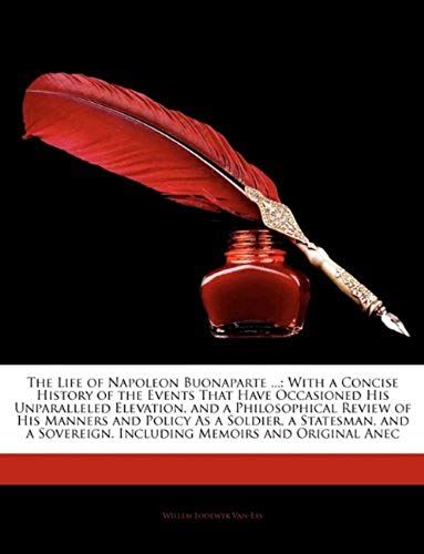 The Life Of Napoleon Buonaparte ...: With A Concise History Of The Events That Have Occasioned His Unparalleled Elevation, And A Philosophical Review ... Including Memoirs And Original Anec