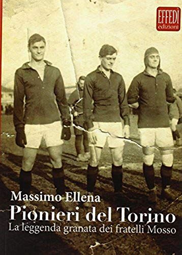 Ellena, M: Pionieri Del Torino. La Leggenda Granata Dei Frat