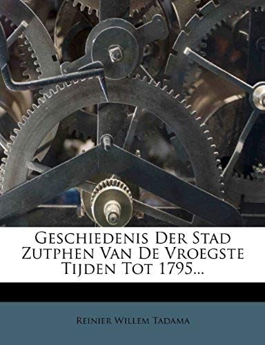Geschiedenis Der Stad Zutphen Van De Vroegste Tijden Tot 1795... (Dutch Edition)