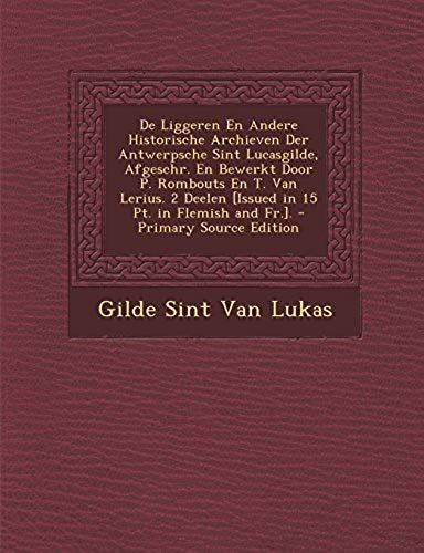 De Liggeren En Andere Historische Archieven Der Antwerpsche Sint Lucasgilde, Afgeschr. En Bewerkt Door P. Rombouts En T. Van Lerius. 2 Deelen [Issued In 15 Pt. In Flemish And Fr.]. (Dutch Edition)