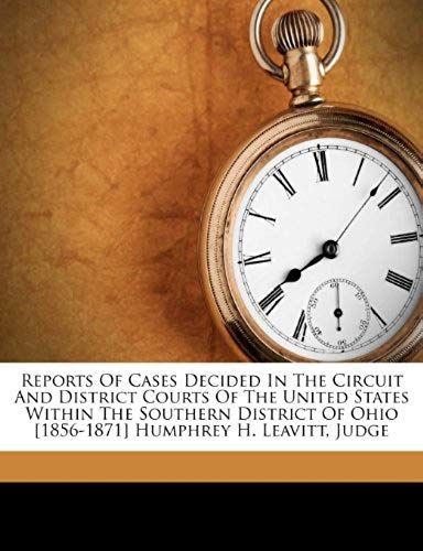 Reports Of Cases Decided In The Circuit And District Courts Of The United States Within The Southern District Of Ohio [1856-1871] Humphrey H. Leavitt, Judge