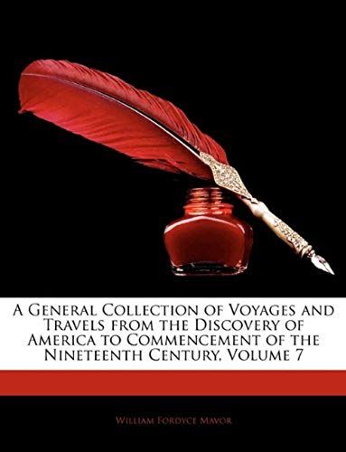 A General Collection Of Voyages And Travels From The Discovery Of America To Commencement Of The Nineteenth Century, Volume 7