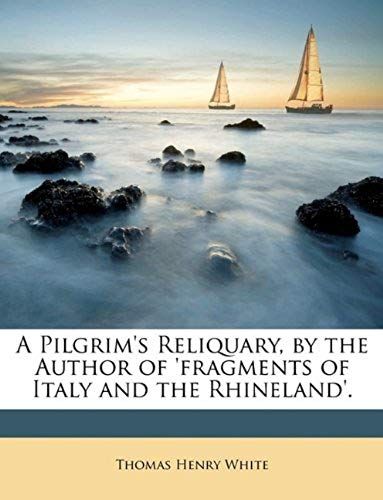 A Pilgrim's Reliquary, By The Author Of 'fragments Of Italy And The Rhineland'.