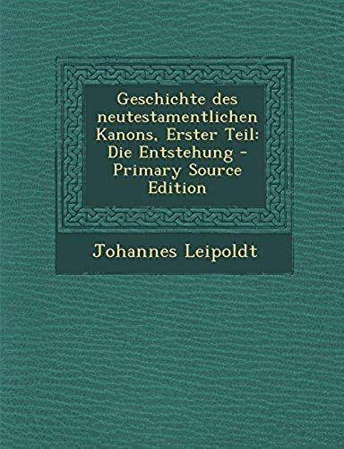 Geschichte Des Neutestamentlichen Kanons, Erster Teil: Die Entstehung - Primary Source Edition (German Edition)