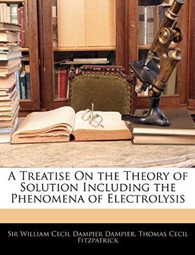 A Treatise On The Theory Of Solution Including The Phenomena Of Electrolysis