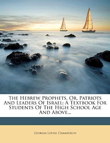 The Hebrew Prophets, Or, Patriots And Leaders Of Israel: A Textbook For Students Of The High School Age And Above...