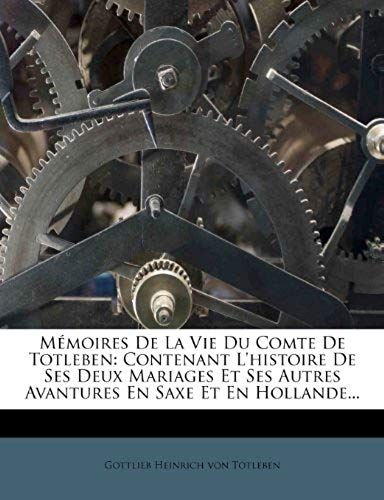 Mémoires De La Vie Du Comte De Totleben: Contenant L'histoire De Ses Deux Mariages Et Ses Autres Avantures En Saxe Et En Hollande... (French Edition)