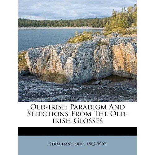 Old-Irish Paradigm And Selections From The Old-Irish Glosses