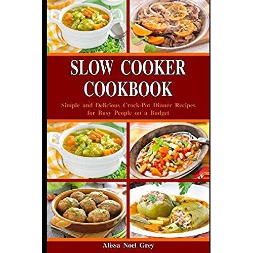 Slow Cooker Cookbook: Simple And Delicious Crock-Pot Dinner Recipes For Busy People On A Budget: Healthy Dump Dinners And One-Pot Meals (Breakfast, Lunch And Dinner Made Simple)