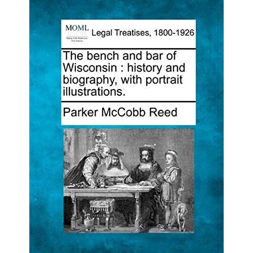 The Bench And Bar Of Wisconsin: History And Biography, With Portrait Illustrations.