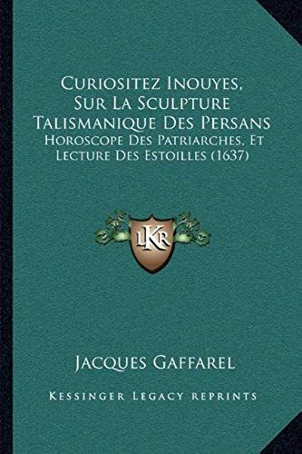 Curiositez Inouyes, Sur La Sculpture Talismanique Des Persans: Horoscope Des Patriarches, Et Lecture Des Estoilles (1637) (French Edition)