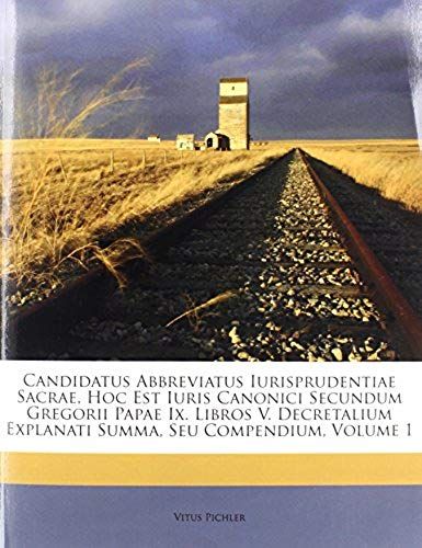 Candidatus Abbreviatus Iurisprudentiae Sacrae, Hoc Est Iuris Canonici Secundum Gregorii Papae Ix. Libros V. Decretalium Explanati Summa, Seu Compendium, Volume 1 (Romanian Edition)