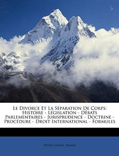 Le Divorce Et La Séparation De Corps: Histoire - Législation - Débats Parlementaires - Jurisprudence - Doctrine - Procédure - Droit International - Formules (French Edition)