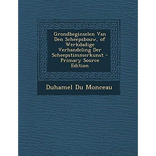 Grondbeginselen Van Den Scheepsbouw, Of Werkdadige Verhandeling Der Scheepstimmerkunst - Primary Source Edition (Dutch Edition)