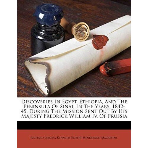 Discoveries In Egypt, Ethiopia, And The Peninsula Of Sinai, In The Years, 1842-45, During The Mission Sent Out By His Majesty Fredrick William Iv. Of Prussia