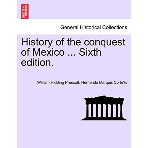 History Of The Conquest Of Mexico ... Sixth Edition.