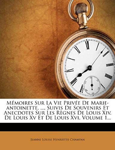 Mémoires Sur La Vie Privée De Marie-Antoinette, ..., Suivis De Souvenirs Et Anecdotes Sur Les Règnes De Louis Xiv, De Louis Xv Et De Louis Xvi, Volume 1... (French Edition)