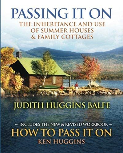 Passing It On: The Inheritance And Use Of Summer Houses And Family Cottages - Including The Workbook: How To Pass It On By Ken Huggin