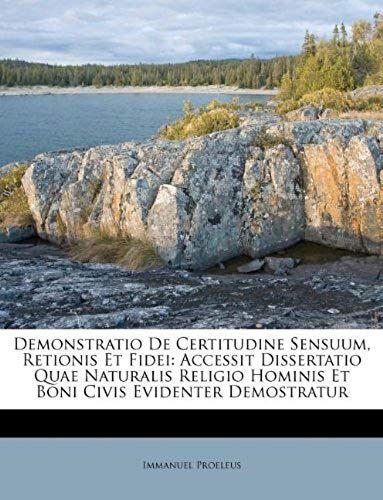 Demonstratio De Certitudine Sensuum, Retionis Et Fidei: Accessit Dissertatio Quae Naturalis Religio Hominis Et Boni Civis Evidenter Demostratur (Romanian Edition)