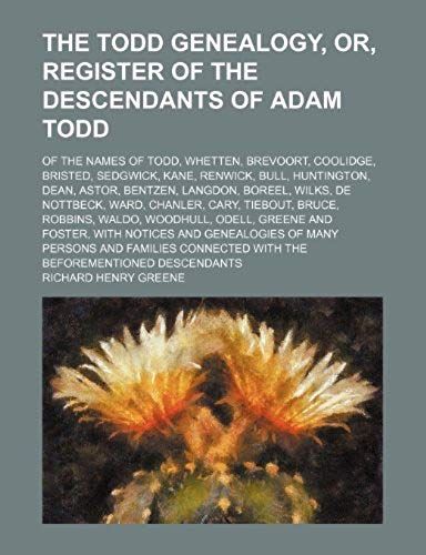 The Todd Genealogy, Or, Register Of The Descendants Of Adam Todd; Of The Names Of Todd, Whetten, Brevoort, Coolidge, Bristed, Sedgwick, Kane, Renwick, ... Langdon, Boreel, Wilks, De Nottbeck, Ward,
