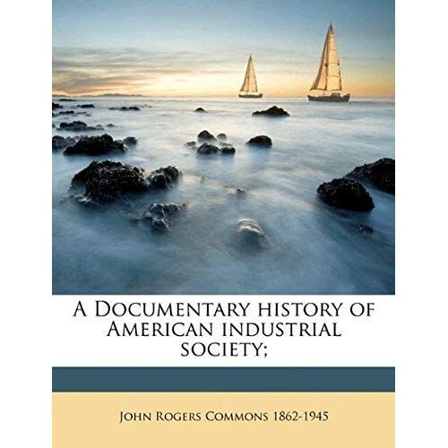 A Documentary History Of American Industrial Society; Volume 9
