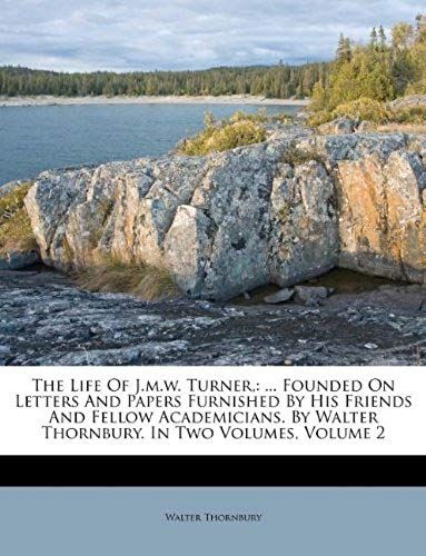 The Life Of J.M.W. Turner,: ... Founded On Letters And Papers Furnished By His Friends And Fellow Academicians. By Walter Thornbury. In Two Volumes, Volume 2