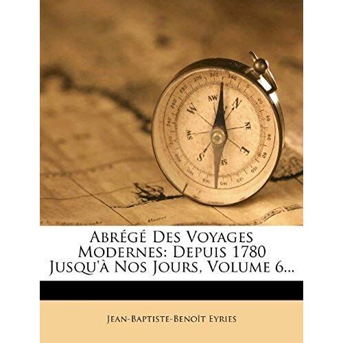 Abrege Des Voyages Modernes: Depuis 1780 Jusqu'a Nos Jours, Volume 6... (French Edition)