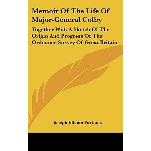 Memoir Of The Life Of Major-General Colby: Together With A Sketch Of The Origin And Progress Of The Ordnance Survey Of Great Britain