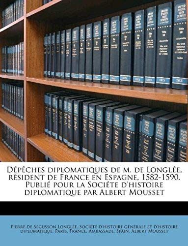 Dépêches Diplomatiques De M. De Longlée, Résident De France En Espagne, 1582-1590. Publié Pour La Sociéte D'histoire Diplomatique Par Albert Mousset (French Edition)