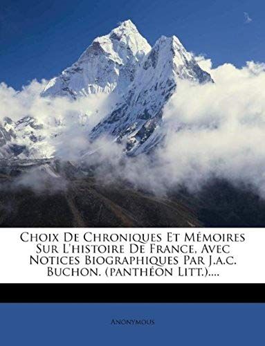 Choix De Chroniques Et Mémoires Sur L'histoire De France, Avec Notices Biographiques Par J.A.C. Buchon. (Panthéon Litt.).... (French Edition)