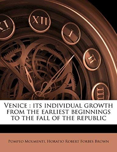 Venice: Its Individual Growth From The Earliest Beginnings To The Fall Of The Republic Volume 1