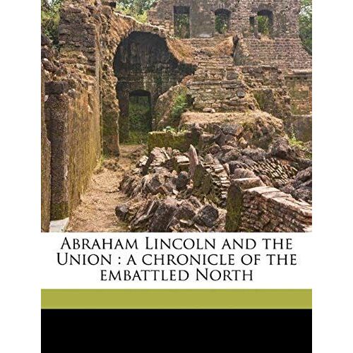Abraham Lincoln And The Union: A Chronicle Of The Embattled North