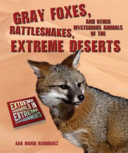 Gray Foxes, Rattlesnakes, And Other Mysterious Animals Of The Extreme Deserts (Extreme Animals In Extreme Environments)