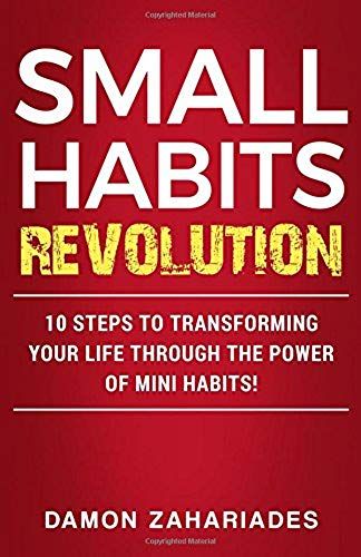 Small Habits Revolution: 10 Steps To Transforming Your Life Through The Power Of Mini Habits!