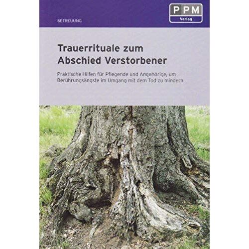 Trauerrituale Zum Abschied Verstorbener: Praktische Hilfen Für Pflegende Und Angehörige, Um Berührungsängste Im Umgang Mit Dem Tod Zu Mindern