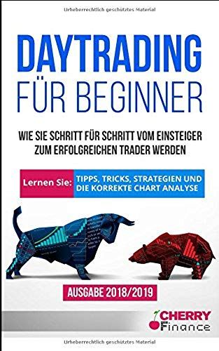 Daytrading Für Beginner: Wie Sie Schritt Für Schritt Vom Einsteiger Zum Erfolgreichen Trader Werden | Lernen Sie: Tipps, Tricks, Strategien Und Die Korrekte Chart Analyse | Ausgabe 2018/2019