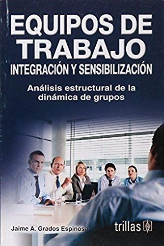 Integracion Y Sensibilizacion De Equipos De Trabajo/ Integration And Sensitization Of Team Work: Analisis Estructural De La Dinamica De Grupos/ Structural Analysis Of Group Dynamics