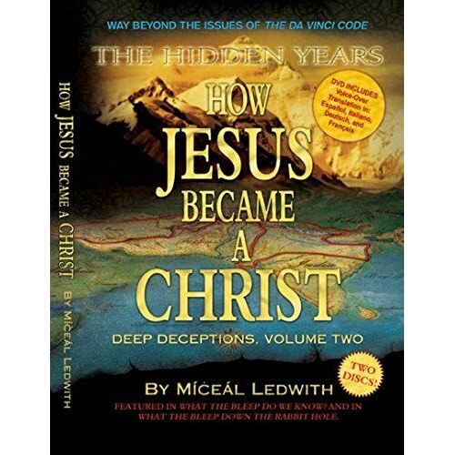 How Jesus Became A Christ: The Hidden Years. Vol. 2 Of Deep Deceptions By Miceal Ledwith Featured In What The Bleep Do We Know!?