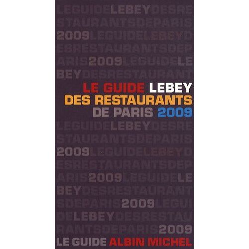 Le Guide Lebey 2009 Des Restaurants De Paris - 638 Restaurants De Paris Et De La Région Parisienne Tous Visités Au Moins Une Fois En 2008