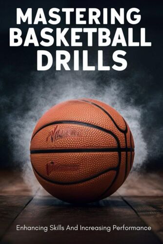 Mastering Basketball Drills: Enhancing Skills And Increasing Performance