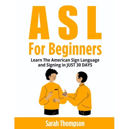 Asl For Beginners: Learn The American Sign Language And Signing In Just 30 Days