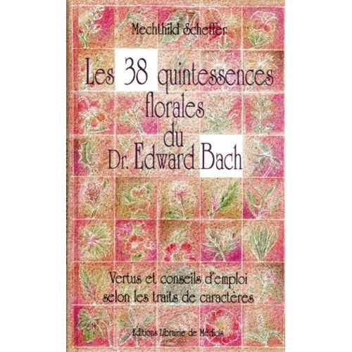 Les 38 Quintessences Florales Du Dr Edward Bach - Vertus Et Conseils D'emploi Selon Les Traits De Caractères
