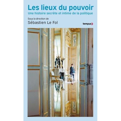 Les Lieux Du Pouvoir - Une Histoire Secrète Et Intime De La Politique