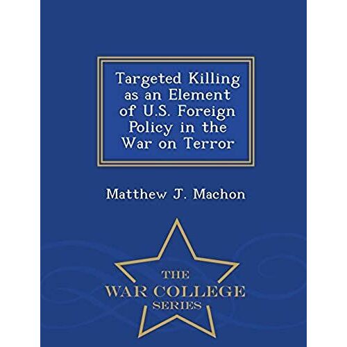 Targeted Killing As An Element Of U.S. Foreign Policy In The War On Terror - War College Series