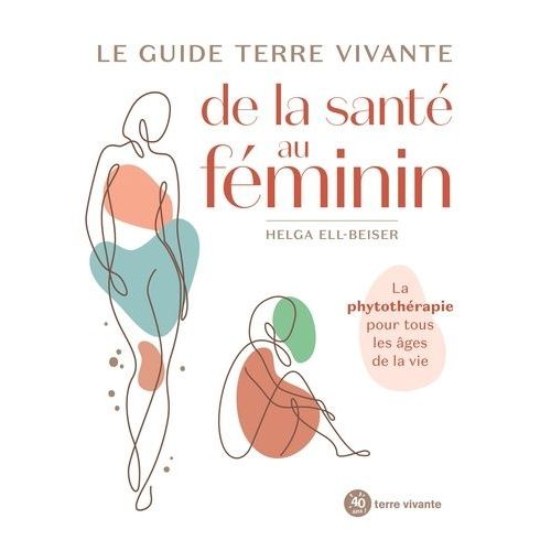 Le Guide Terre Vivante De La Santé Au Féminin - La Phytothérapie Pour Tous Les Âges De La Vie